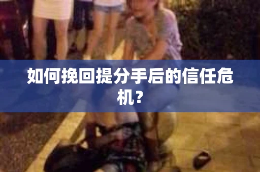 如何挽回提分手后的信任危机？