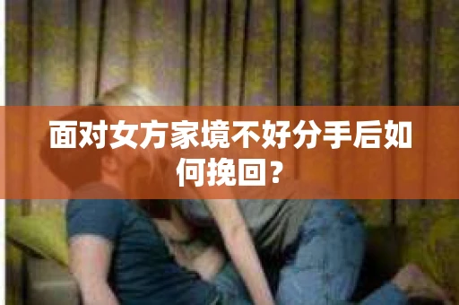面对女方家境不好分手后如何挽回？