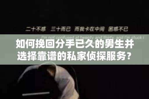 如何挽回分手已久的男生并选择靠谱的私家侦探服务？