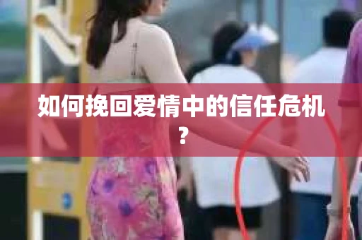 如何挽回爱情中的信任危机？