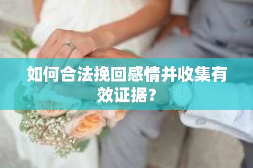 如何合法挽回感情并收集有效证据？
