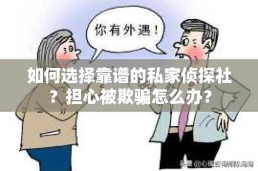 如何选择靠谱的私家侦探社？担心被欺骗怎么办？