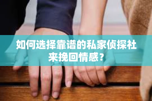 如何选择靠谱的私家侦探社来挽回情感？