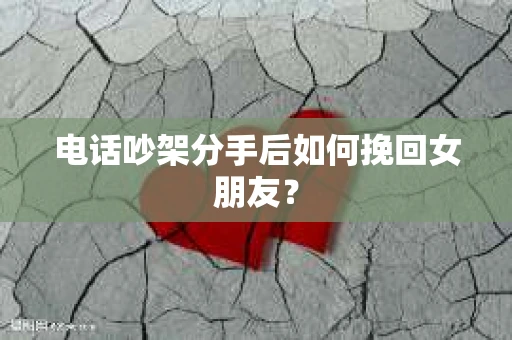 电话吵架分手后如何挽回女朋友？