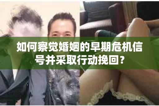 如何察觉婚姻的早期危机信号并采取行动挽回？