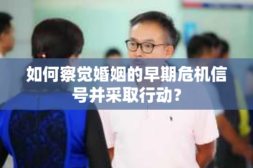 如何察觉婚姻的早期危机信号并采取行动？