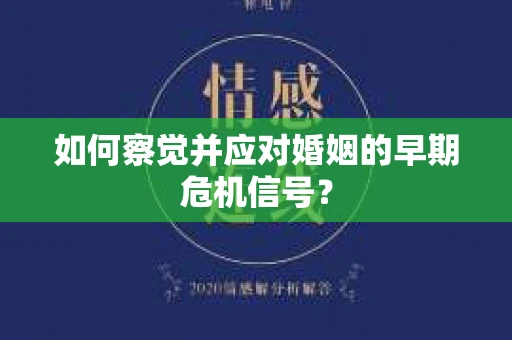 如何察觉并应对婚姻的早期危机信号？