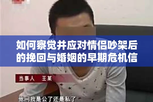 如何察觉并应对情侣吵架后的挽回与婚姻的早期危机信号？