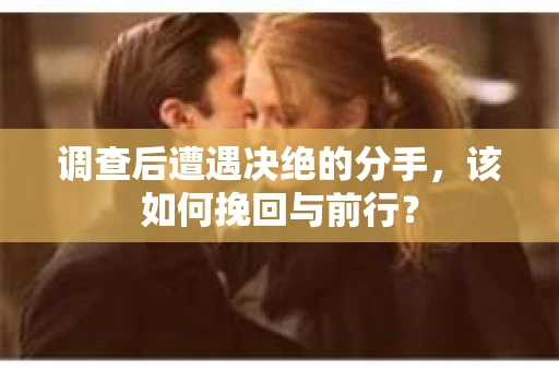 调查后遭遇决绝的分手，该如何挽回与前行？