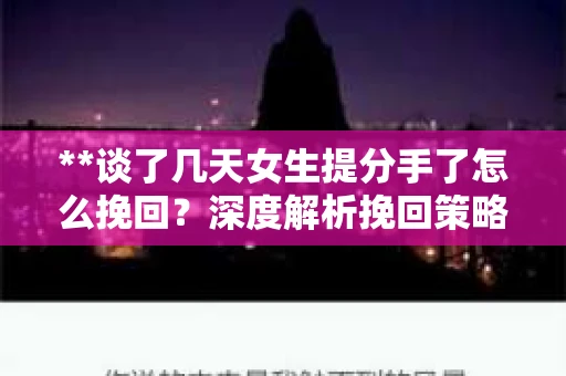 **谈了几天女生提分手了怎么挽回？深度解析挽回策略**
