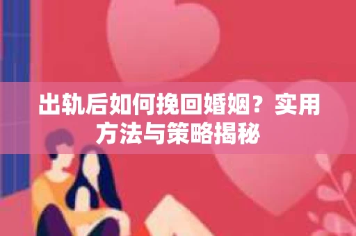出轨后如何挽回婚姻？实用方法与策略揭秘