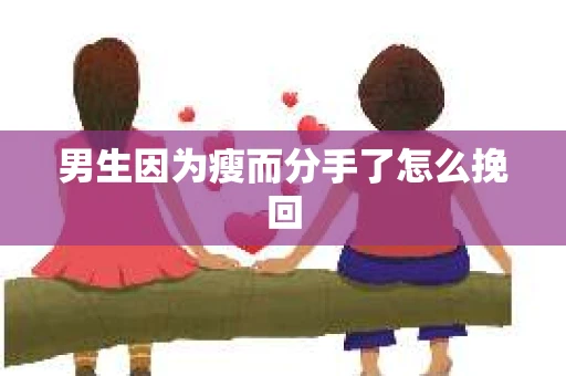 男生因为瘦而分手了怎么挽回