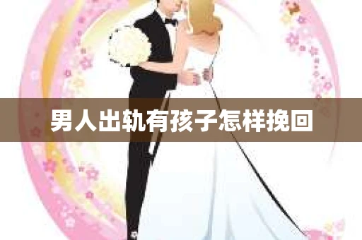 男人出轨有孩子怎样挽回