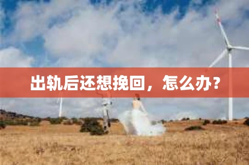 出轨后还想挽回，怎么办？