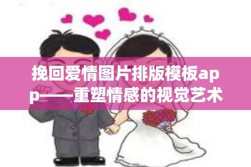 挽回爱情图片排版模板app——重塑情感的视觉艺术