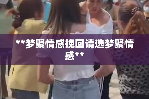 **梦聚情感挽回请选梦聚情感**