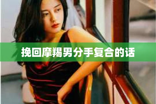 挽回摩羯男分手复合的话