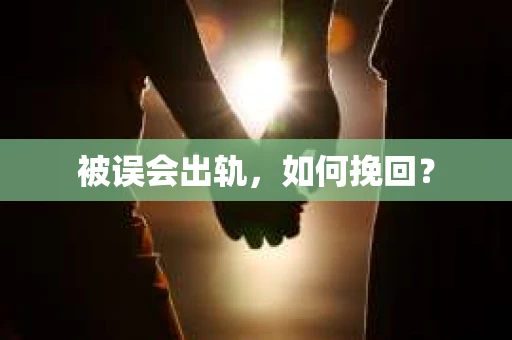 被误会出轨，如何挽回？