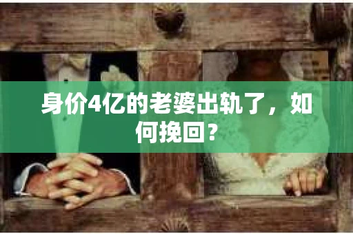 身价4亿的老婆出轨了，如何挽回？