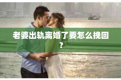 老婆出轨离婚了要怎么挽回？