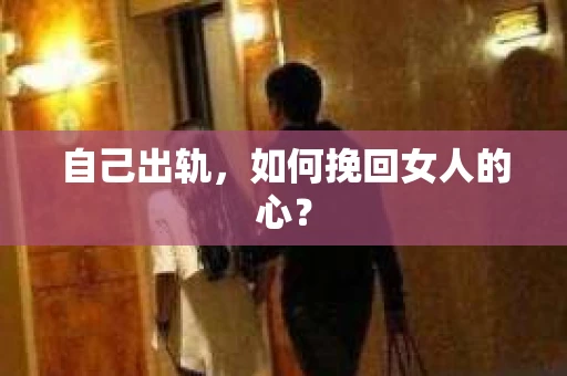 自己出轨，如何挽回女人的心？