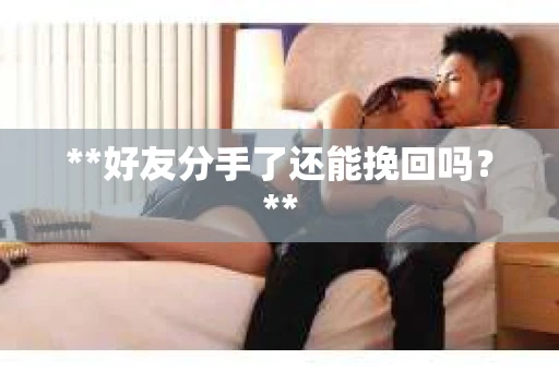**好友分手了还能挽回吗？**