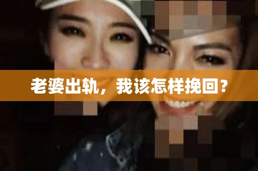 老婆出轨，我该怎样挽回？