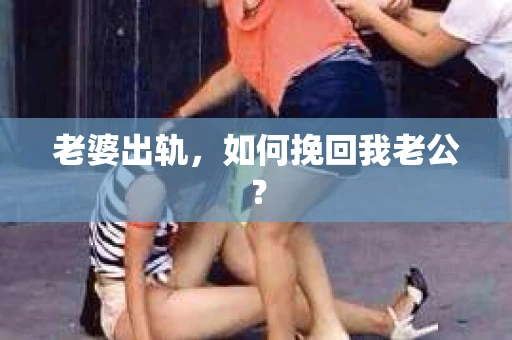 老婆出轨，如何挽回我老公？