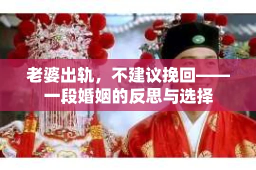 老婆出轨，不建议挽回——一段婚姻的反思与选择