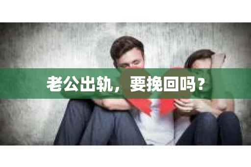 老公出轨，要挽回吗？