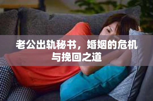 老公出轨秘书，婚姻的危机与挽回之道