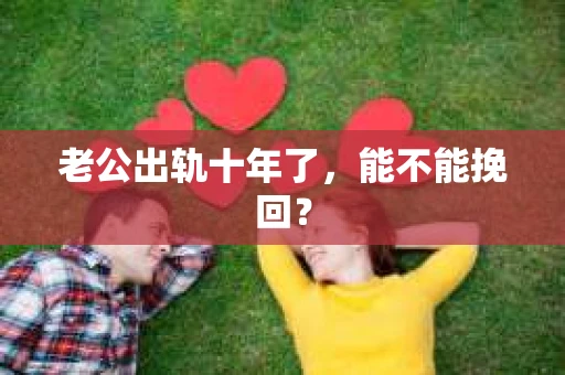 老公出轨十年了，能不能挽回？
