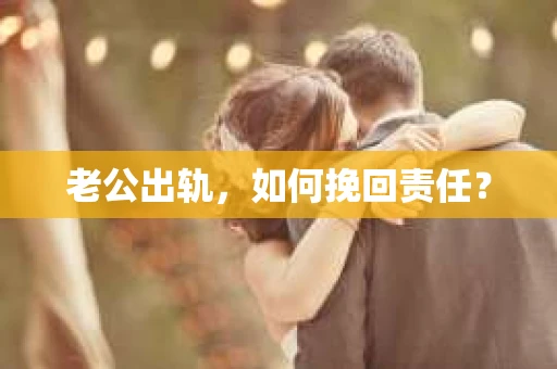 老公出轨，如何挽回责任？