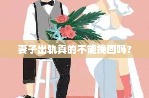 妻子出轨真的不能挽回吗？
