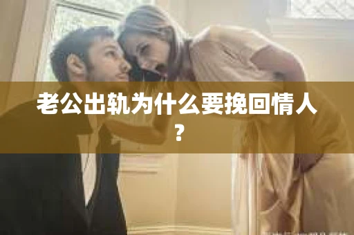 老公出轨为什么要挽回情人？