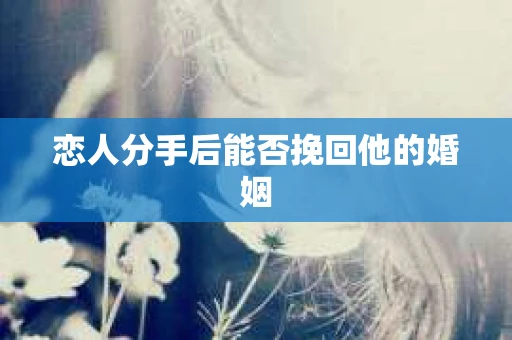 恋人分手后能否挽回他的婚姻