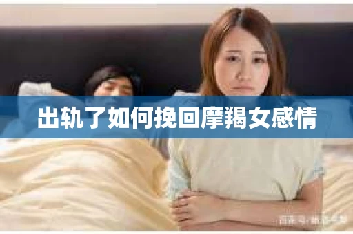 出轨了如何挽回摩羯女感情
