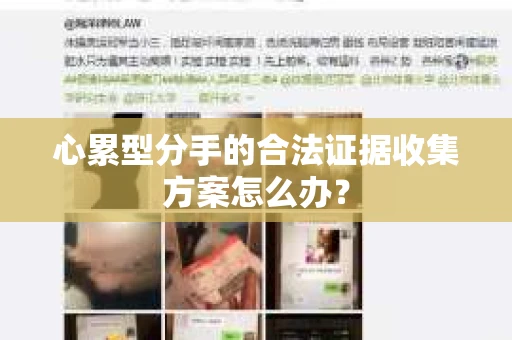 心累型分手的合法证据收集方案怎么办？
