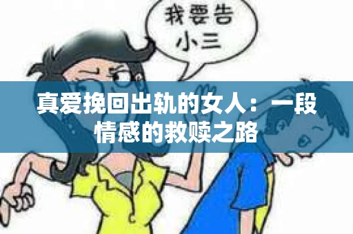 真爱挽回出轨的女人：一段情感的救赎之路