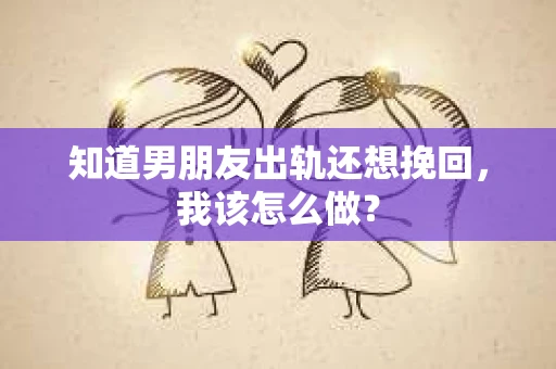 知道男朋友出轨还想挽回，我该怎么做？