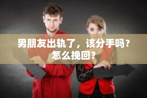 男朋友出轨了，该分手吗？怎么挽回？