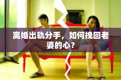 离婚出轨分手，如何挽回老婆的心？