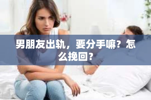 男朋友出轨，要分手嘛？怎么挽回？