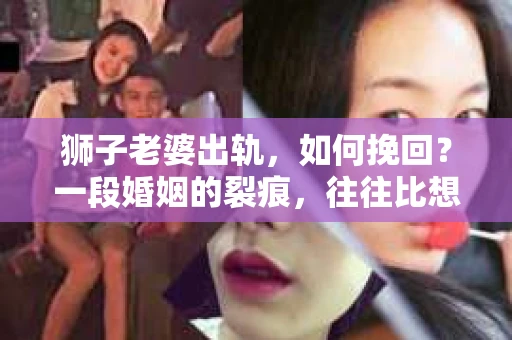 狮子老婆出轨，如何挽回？一段婚姻的裂痕，往往比想象中更难以修复。但面对这样的困境，我们仍可以尝试寻找解决问题的方法。以下，我将结合实际情况，分享一些关于如何挽回狮子老婆出轨的心得。
