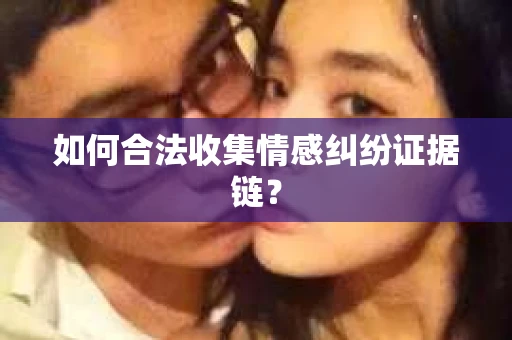 如何合法收集情感纠纷证据链？