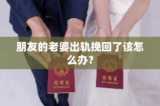 朋友的老婆出轨挽回了该怎么办？