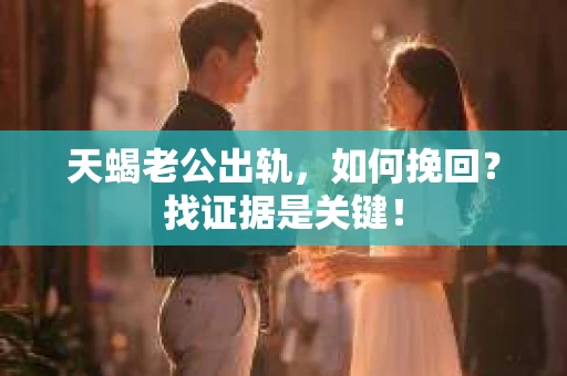 天蝎老公出轨，如何挽回？找证据是关键！