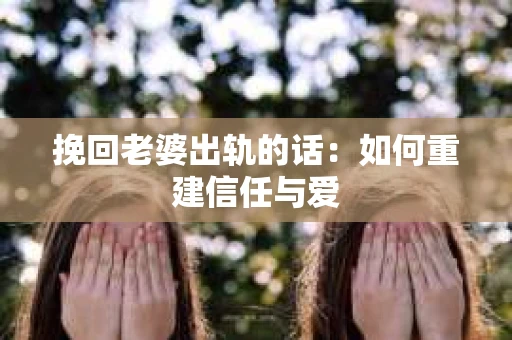 挽回老婆出轨的话：如何重建信任与爱