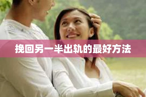 挽回另一半出轨的最好方法