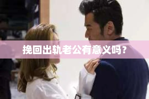 挽回出轨老公有意义吗？